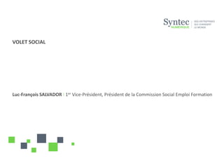 VOLET SOCIAL




Luc-François SALVADOR I 1er Vice-Président, Président de la Commission Social Emploi Formation
 