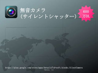 無音カメラ                                             600
            (サイレントシャッター)                                      万DL




https://play.google.com/store/apps/details?id=soft.kinoko.SilentCamera
                               ©menue, inc
 