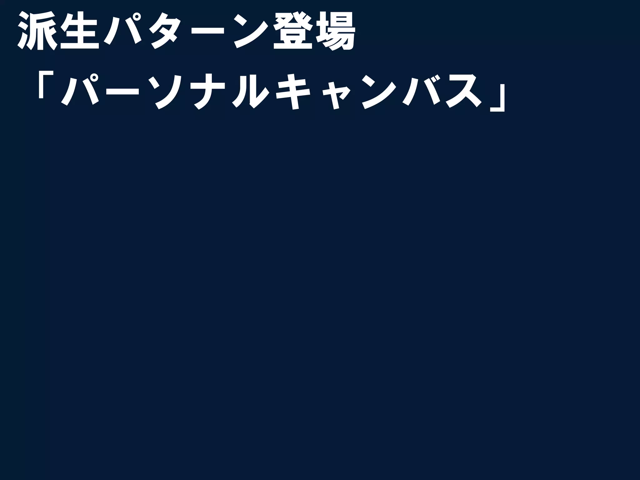 派生パターン登場
「パーソナルキャンバス」
 