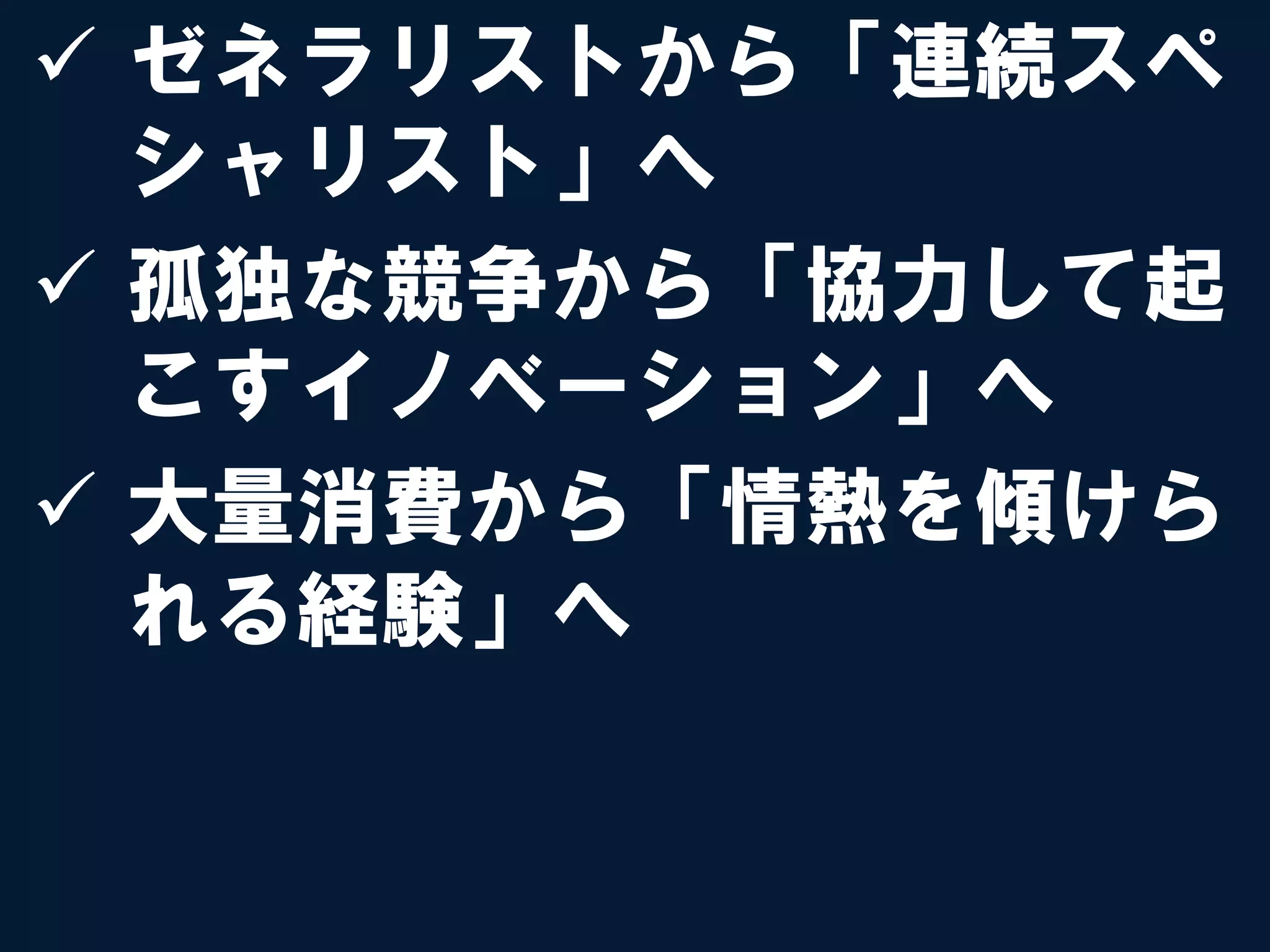 ü  ゼネラリストから「連続スペ
    シャリスト」へ
ü  孤独な競争から「協力して起
    こすイノベーション」へ
ü  大量消費から「情熱を傾けら
    れる経験」へ
 