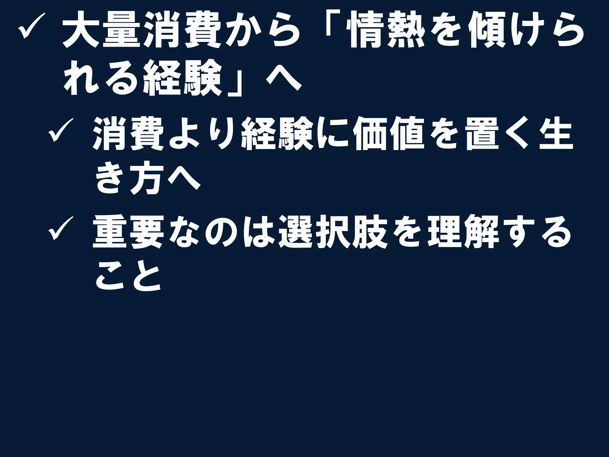 ü  大量消費から「情熱を傾けら
    れる経験」へ
ü  消費より経験に価値を置く生
    き方へ
ü  重要なのは選択肢を理解する
    こと
 