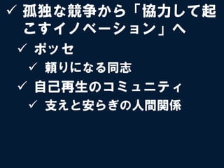 ü  孤独な競争から「協力して起
    こすイノベーション」へ
ü  ポッセ
 ü  頼りになる同志
ü  自己再生のコミュニティ
 ü  支えと安らぎの人間関係
 