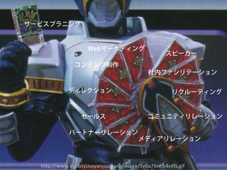 サービスプラニング


                   Webマーケティング
                                                 スピーカー
              コンテンツ制作
                                          社内ファシリテーション

            ディレクション                                 リクルーティング


                 セールス                     コミュニティリレーション

            パートナーリレーション
                                       メディアリレーション



  h"p://www.kyuusyuusyaryou.com/image/5y6u76nh54s4fs.gif	
 