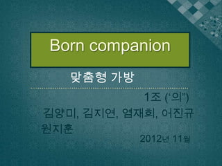 1조 (‘의”)
2012년 11월
김양미, 김지연, 염재희, 어진규
원지훈
맞춤형 가방
 