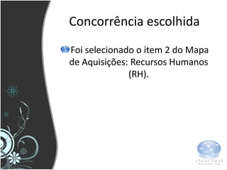 Concorrência escolhida
Foi selecionado o item 2 do Mapa
de Aquisições: Recursos Humanos
              (RH).
 
