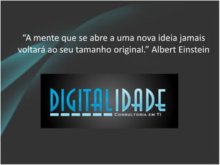 “A mente que se abre a uma nova ideia jamais
voltará ao seu tamanho original.” Albert Einstein
 