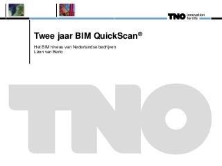 Twee jaar BIM QuickScan®
Het BIM niveau van Nederlandse bedrijven
Léon van Berlo
 