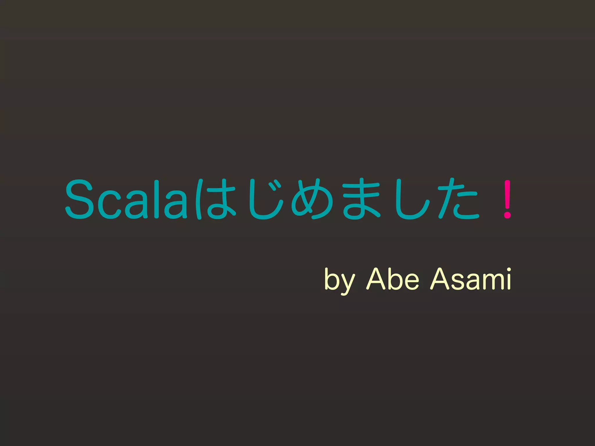 Scalaはじめました！
      by Abe Asami
 