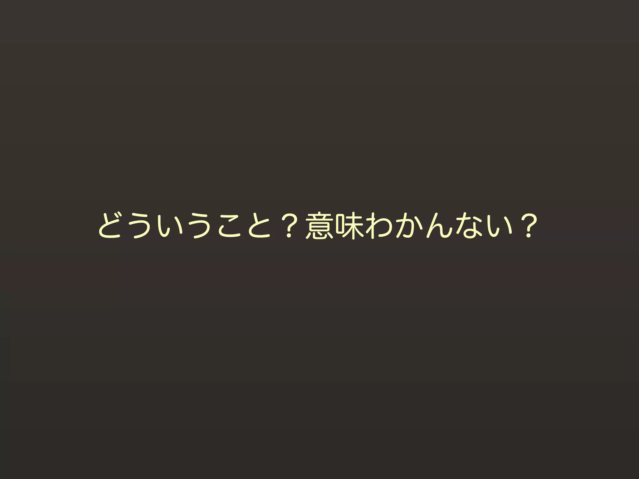 どういうこと？意味わかんない？
 