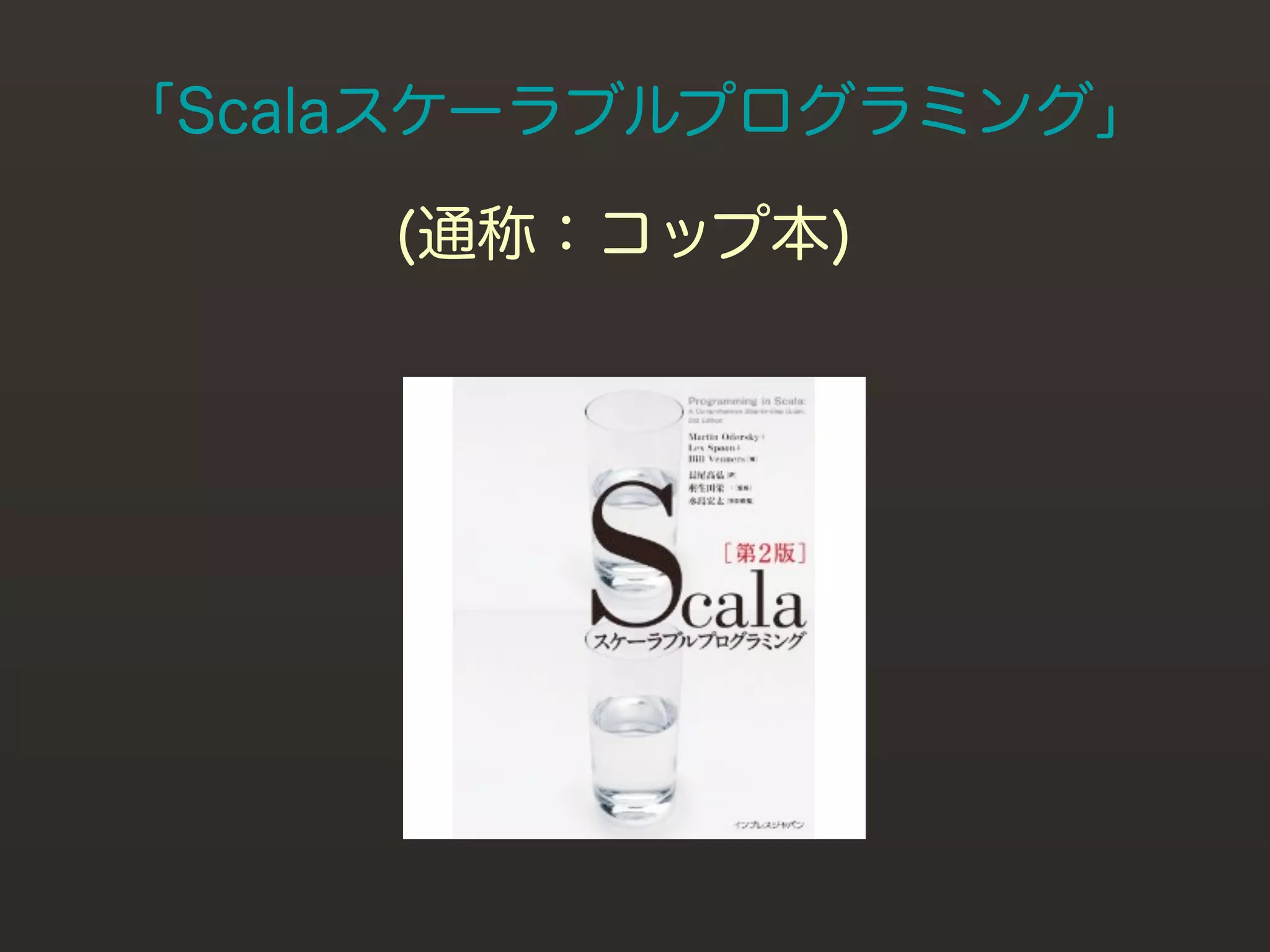 「Scalaスケーラブルプログラミング」

     (通称：コップ本)
 