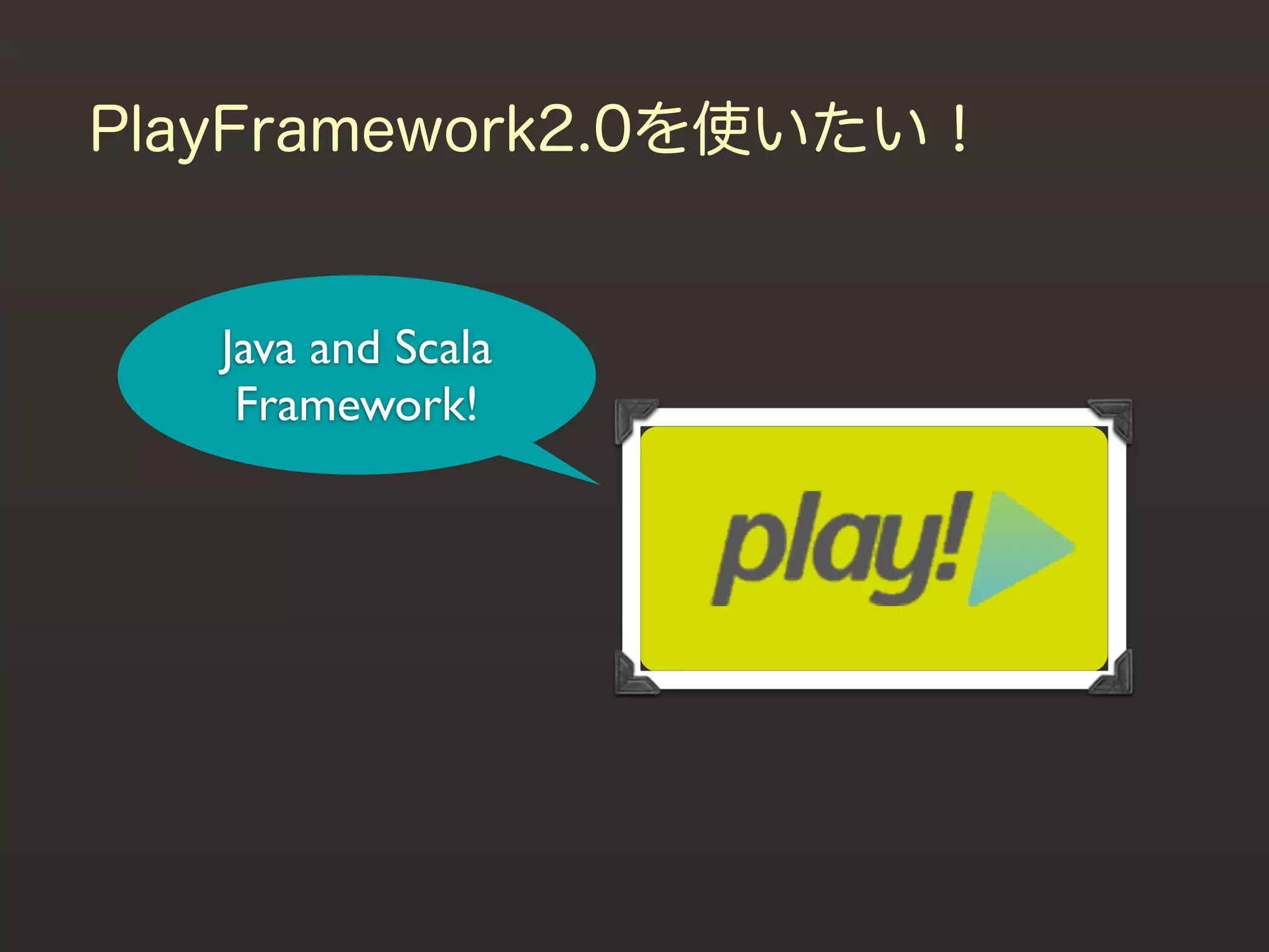 PlayFramework2.0を使いたい！


   Java and Scala
    Framework!
 
