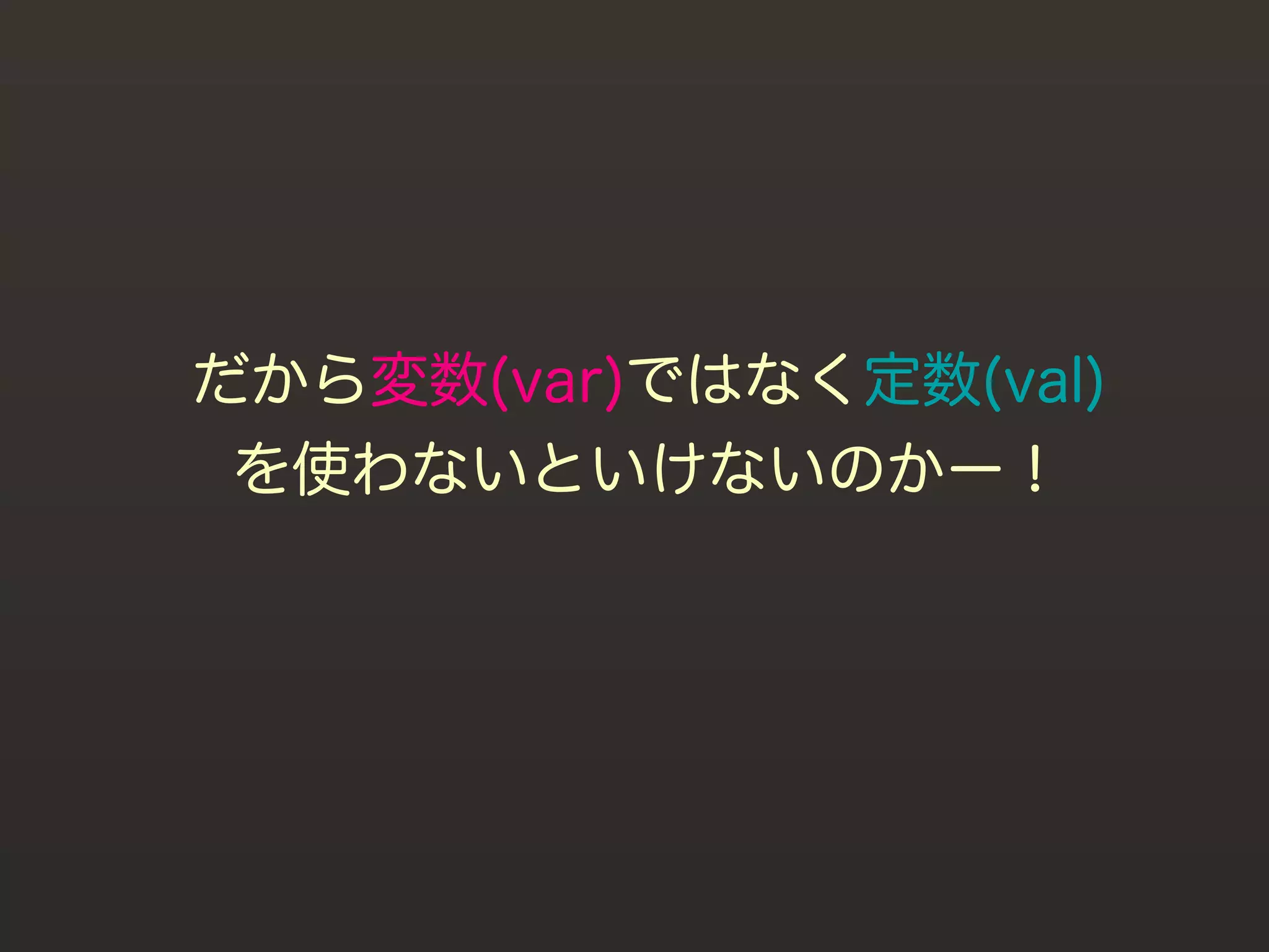 だから変数(var)ではなく定数(val)
 を使わないといけないのかー！
 