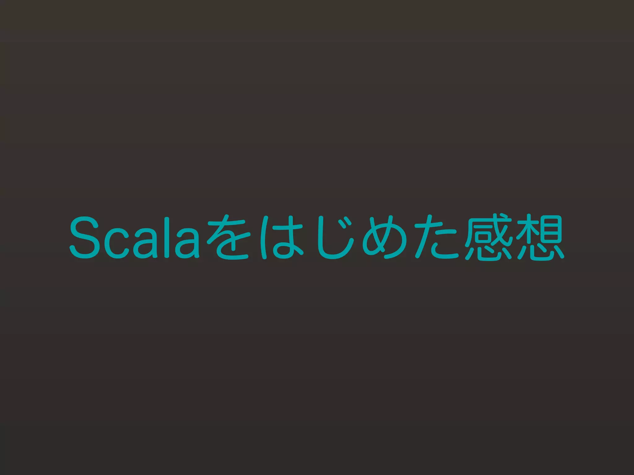 Scalaをはじめた感想
 
