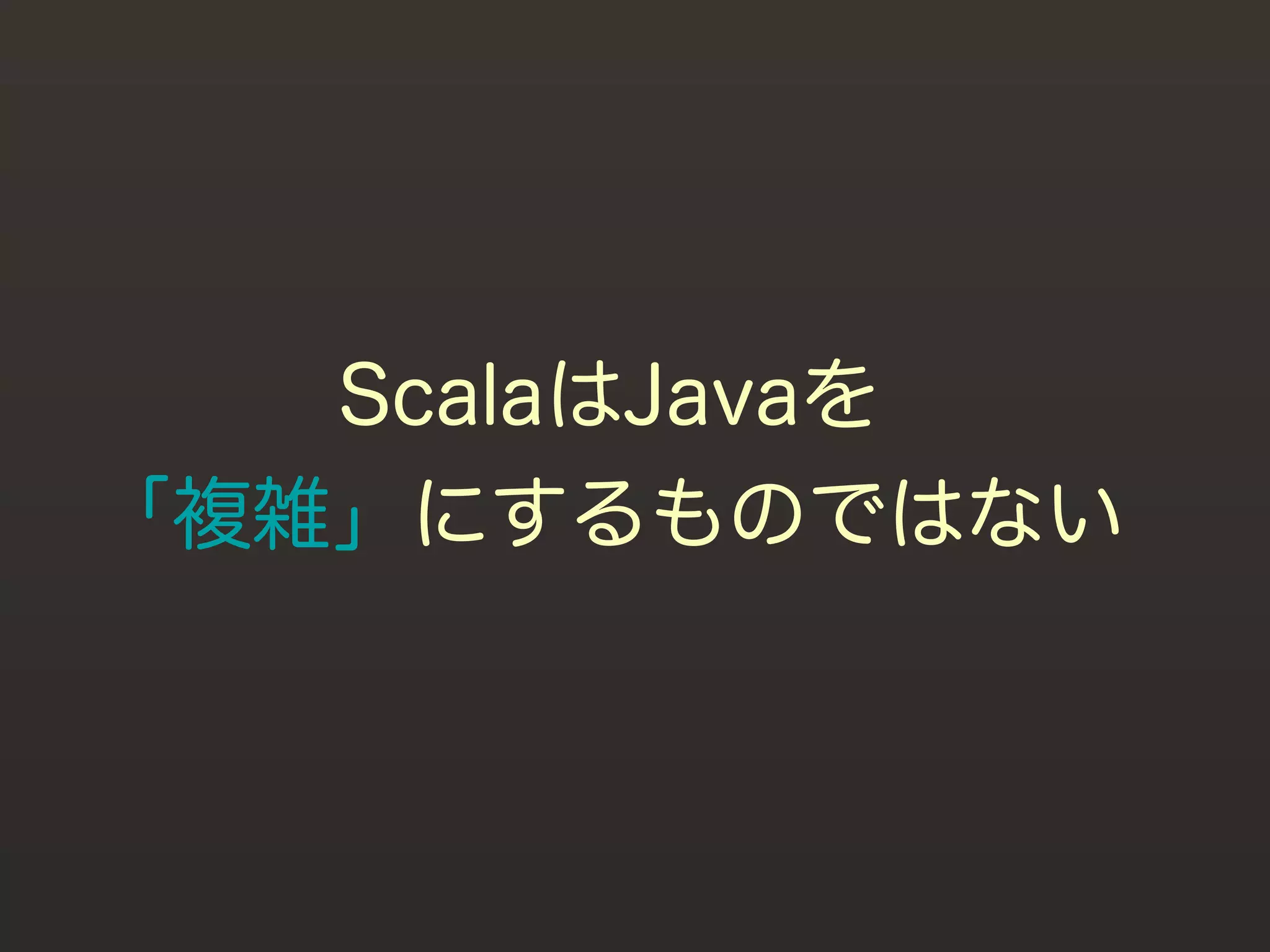 ScalaはJavaを
「複雑」にするものではない
 