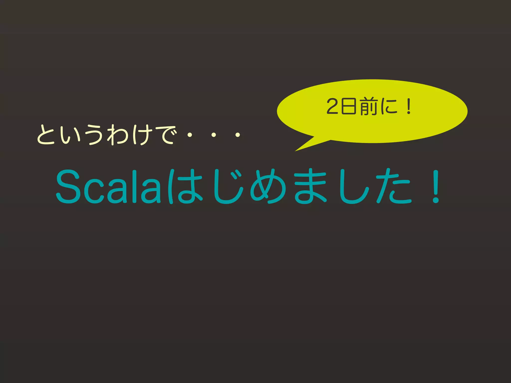 2日前に！
というわけで・・・

Scalaはじめました！
 