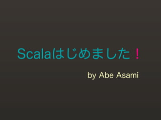 Scalaはじめました！
      by Abe Asami
 