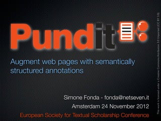 This work is licensed under a Creative Commons Attribution 3.0 Unported (CC BY 3.0)
Augment web pages with semantically
structured annotations


                   Simone Fonda - fonda@netseven.it
                      Amsterdam 24 November 2012
  European Society for Textual Scholarship Conference
 