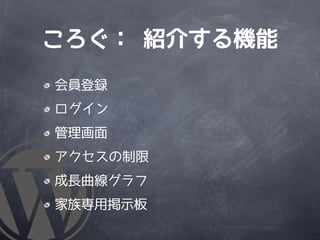 ころぐ： 紹介する機能
会員登録
ログイン
管理画面
アクセスの制限
成長曲線グラフ
家族専用掲示板
 