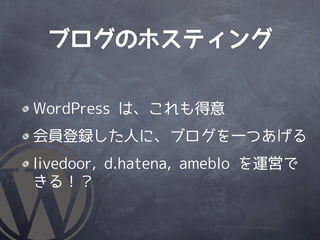 ブログのホスティング

WordPress は、これも得意
会員登録した人に、ブログを一つあげる
livedoor, d.hatena, ameblo を運営で
きる！？
 
