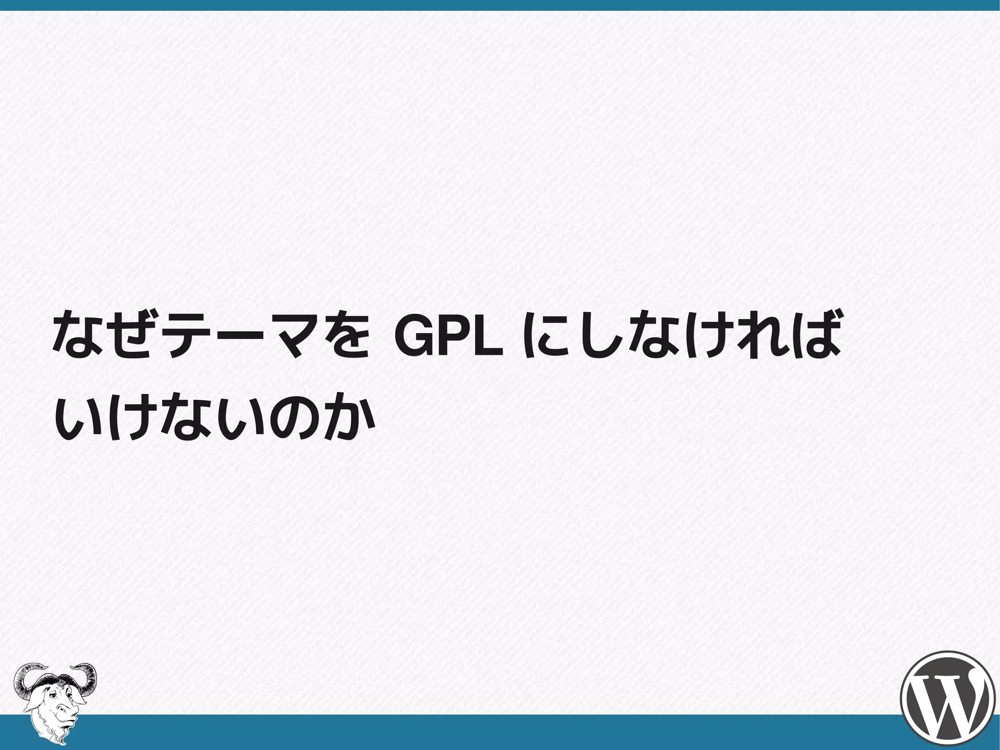 なぜテーマを GPL にしなければ
いけないのか
 