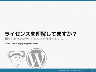 ライセンスを理解してますか？
知っておきたいWordPressとGPLライセンス
のがたじゅん <nogajun@gmail.com>




                             WordBench Osaka 11th 2012/11/24
 