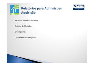 Relatório de Diário de Obras;

Boletim de Medição;

Cronograma;

Controle do Escopo (WBS)
 