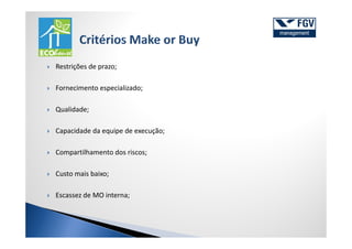 Restrições de prazo;

Fornecimento especializado;

Qualidade;

Capacidade da equipe de execução;

Compartilhamento dos riscos;

Custo mais baixo;

Escassez de MO interna;
 