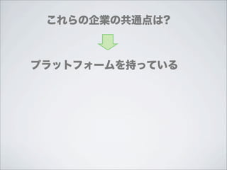 これらの企業の共通点は?



プラットフォームを持っている
 