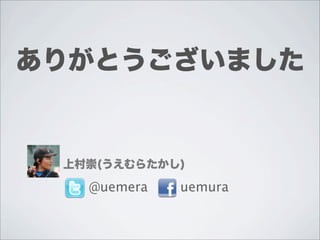 ありがとうございました


 上村崇(うえむらたかし)

   @uemera   uemura
 