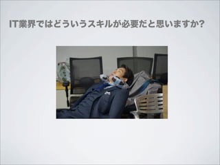 IT業界ではどういうスキルが必要だと思いますか?
 