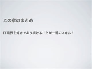 この章のまとめ

IT業界を好きであり続けることが一番のスキル！
 