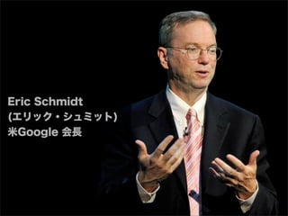 Eric Schmidt
(エリック・シュミット)
米Google 会長
 