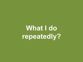 What I do
repeatedly?
 