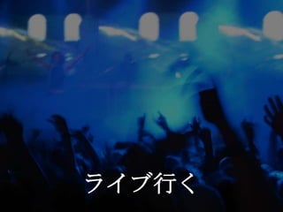 ライブ行く
 