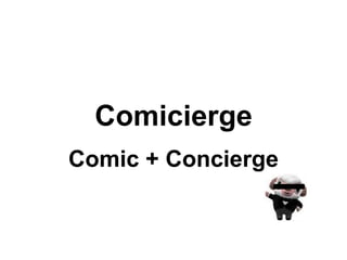 Comicierge
Comic + Concierge
 