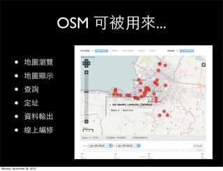 OSM 可被用來...

         •      地圖瀏覽

         •      地圖顯示

         •      查詢

         •      定址

         •      資料輸出

         •      線上編修




Monday, November 26, 2012
 