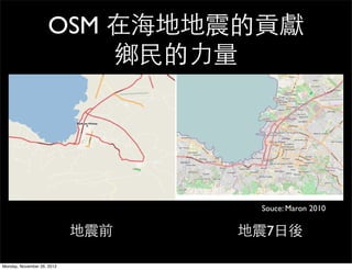 OSM 在海地地震的貢獻
                         鄉民的力量




                                   Souce: Maron 2010


                            地震前   地震7日後

Monday, November 26, 2012
 