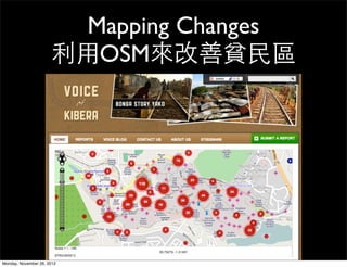 Mapping Changes
                      利用OSM來改善貧民區




Monday, November 26, 2012
 