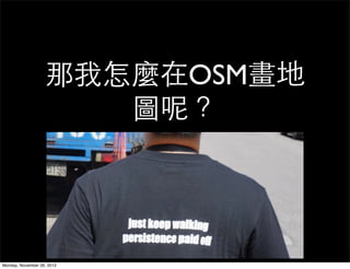 那我怎麼在OSM畫地
                      圖呢？




Monday, November 26, 2012
 