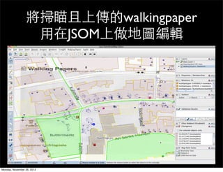將掃瞄且上傳的walkingpaper
                  用在JSOM上做地圖編輯




Monday, November 26, 2012
 