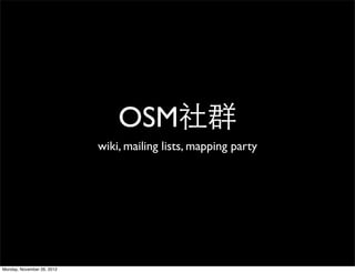 OSM社群
                            wiki, mailing lists, mapping party




Monday, November 26, 2012
 
