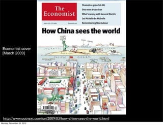 Economist cover
 [March 2009]




  http://www.outnext.com/on/2009/03/how-chine-sees-the-world.html
Monday, November 26, 2012
 