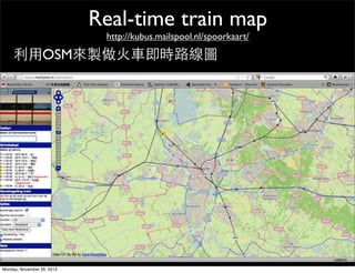 Real-time train map
                             http://kubus.mailspool.nl/spoorkaart/

    利用OSM來製做火車即時路線圖




Monday, November 26, 2012
 