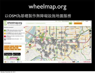 wheelmap.org
       以OSM為基礎製作無障礙設施地圖服務




Monday, November 26, 2012
 