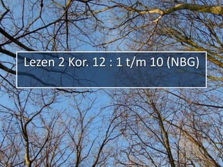 Lezen 2 Kor. 12 : 1 t/m 10 (NBG)
 