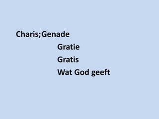 Charis;Genade
          Gratie
          Gratis
          Wat God geeft
 