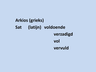 Arkios (grieks)
Sat (latijn) voldoende
                 verzadigd
                 vol
                 vervuld
 