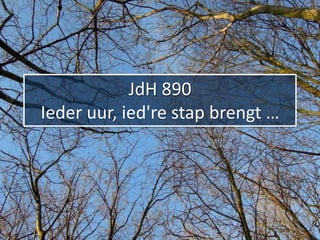 JdH 890
Ieder uur, ied're stap brengt …
 