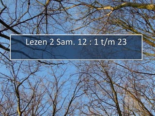 Lezen 2 Sam. 12 : 1 t/m 23
 