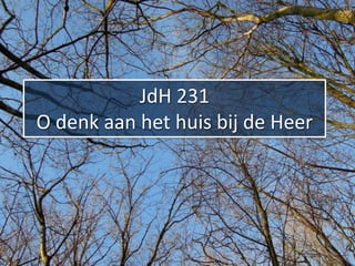 JdH 231
O denk aan het huis bij de Heer
 